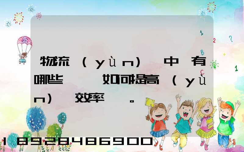 物流運(yùn)輸中會有哪些問題,如何提高運(yùn)輸效率。